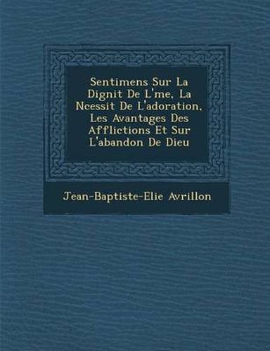 Cover image for Sentimens Sur La Dignit de L' Me, La N Cessit de L'Adoration, Les Avantages Des Afflictions Et Sur L'Abandon de Dieu