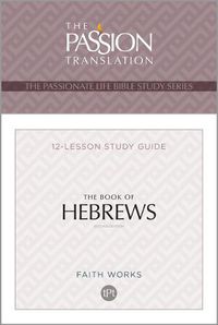 Cover image for The Book of Hebrews: 12 Lesson Bible Study Guide (Passionate Life Bible Study): 12 Lesson Bible Study Guide