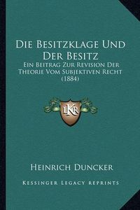 Cover image for Die Besitzklage Und Der Besitz: Ein Beitrag Zur Revision Der Theorie Vom Subjektiven Recht (1884)