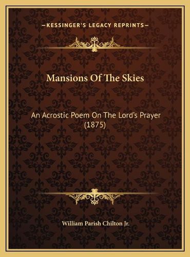 Cover image for Mansions of the Skies Mansions of the Skies: An Acrostic Poem on the Lord's Prayer (1875) an Acrostic Poem on the Lord's Prayer (1875)