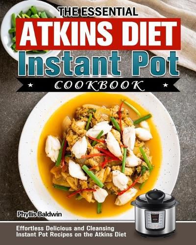 Cover image for The Essential Atkins Diet Instant Pot Cookbook: Effortless Delicious and Cleansing Instant Pot Recipes on the Atkins Diet