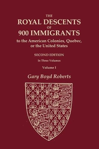 Cover image for The Royal Descents of 900 Immigrants to the American Colonies, Quebec, or the United States Who Were Themselves Notable or Left Descendants Notable in American History. SECOND EDITION. In Three Volumes. VOLUME I