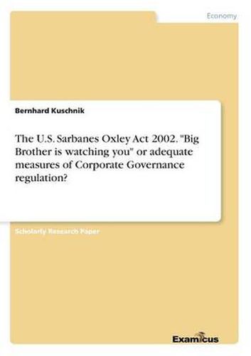 Cover image for The U.S. Sarbanes Oxley Act 2002. Big Brother is watching you or adequate measures of Corporate Governance regulation?