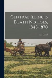 Cover image for Central Illinois Death Notices, 1848-1870