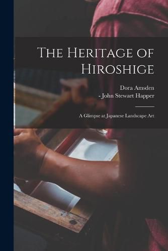 Cover image for The Heritage of Hiroshige; a Glimpse at Japanese Landscape Art