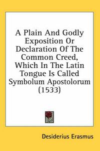 Cover image for A Plain and Godly Exposition or Declaration of the Common Creed, Which in the Latin Tongue Is Called Symbolum Apostolorum (1533)