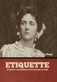 Cover image for Etiquette: In Society, In Business, In Politics and at Home