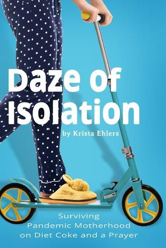 Cover image for Daze of Isolation: Surviving Pandemic Motherhood on Diet Coke and a Prayer