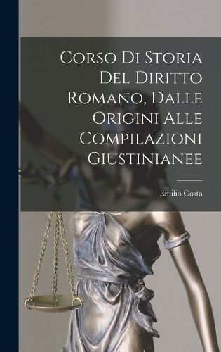 Cover image for Corso Di Storia Del Diritto Romano, Dalle Origini Alle Compilazioni Giustinianee