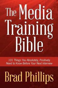 Cover image for The Media Training Bible: 101 Things You Absolutely, Positively Need To Know Before Your Next Interview