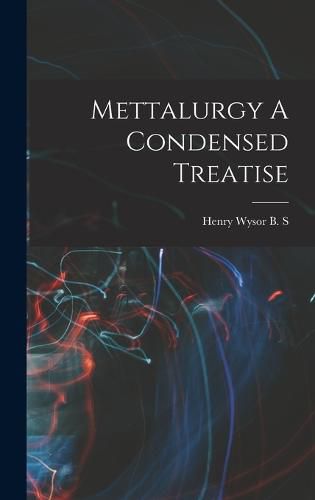 Cover image for Mettalurgy A Condensed Treatise