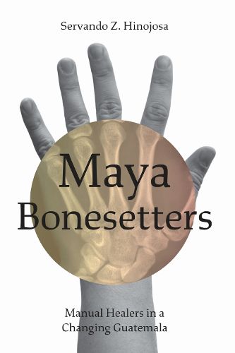 Cover image for Maya Bonesetters: Manual Healers in a Changing Guatemala