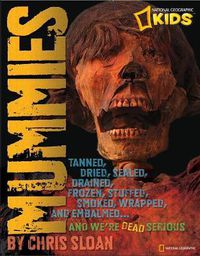 Cover image for Mummies: Melted, Dried, Salted, Smoked, Frozen, Stuffed, Tanned, Wrapped, and Tattooed and We're Dead Serious!