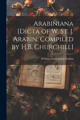 Cover image for Arabiniana [Dicta of W. St. J. Arabin, Compiled by H.B. Churchill]