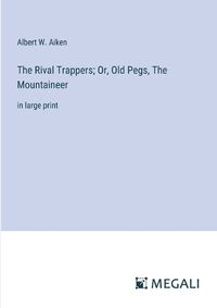 Cover image for The Rival Trappers; Or, Old Pegs, The Mountaineer