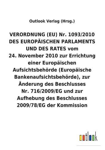 Verordnung (Eu) Nr. 1093/2010 Des Europaischen Parlaments Und Des Rates Vom 24. November 2010 Zur Errichtung Einer Europaischen Aufsichtsbehoerde (Europaische Bankenaufsichtsbehoerde), Zur AEnderung Des Beschlusses Nr. 716/2009/Eg Und Zur Aufhebung Des Besch