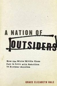 Cover image for A Nation of Outsiders: How the White Middle Class Fell in Love with Rebellion in Postwar America