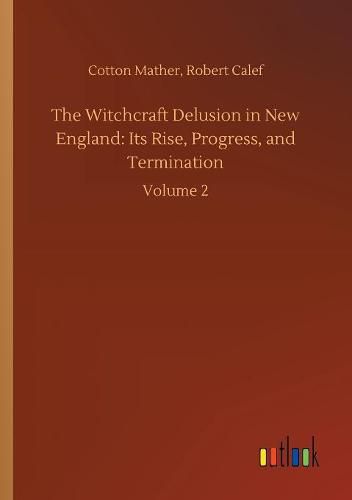 The Witchcraft Delusion in New England: Its Rise, Progress, and Termination