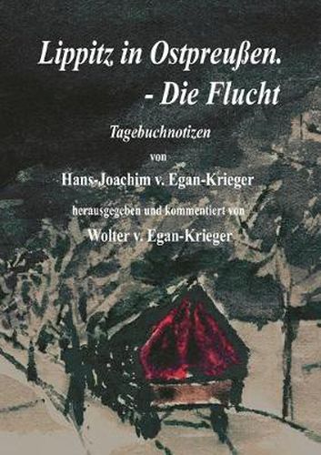 Cover image for Lippitz in Ostpreussen. - Die Flucht: Tagebuchnotizen von Hans-Joachim v. Egan-Krieger