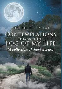 Cover image for Contemplations through the Fog of My Life: (A collection of short stories)