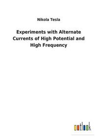 Cover image for Experiments with Alternate Currents of High Potential and High Frequency