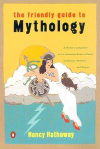Cover image for The Friendly Guide to Mythology: A Mortal's Companion to the Fantastical Realm of Gods Goddesses Monsters Heroes