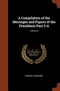 Cover image for A Compilation of the Messages and Papers of the Presidents Part 3-A; Volume 8