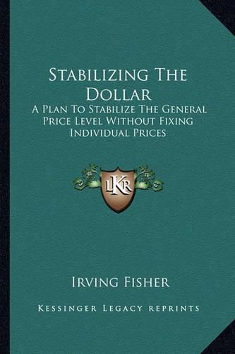 Cover image for Stabilizing the Dollar: A Plan to Stabilize the General Price Level Without Fixing Individual Prices