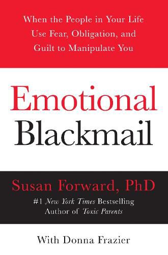 Emotional Blackmail: When the People in Your Life Use Fear, Obligation, and Guilt to Manipulate You