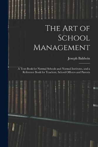 Cover image for The Art of School Management: a Text-book for Normal Schools and Normal Institutes, and a Reference Book for Teachers, School Officers and Parents