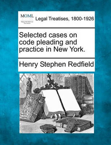 Selected Cases on Code Pleading and Practice in New York.