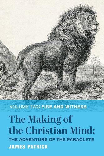 The Making of the Christian Mind: The Adventure of the Paraclete: Volume II: Fire and Witness