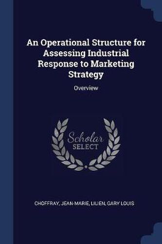 An Operational Structure for Assessing Industrial Response to Marketing Strategy: Overview