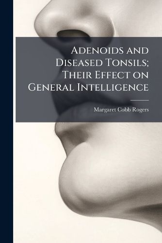 Cover image for Adenoids and Diseased Tonsils; Their Effect on General Intelligence