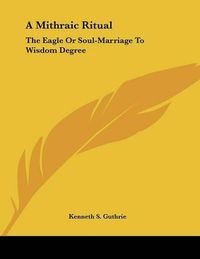 Cover image for A Mithraic Ritual: The Eagle or Soul-Marriage to Wisdom Degree