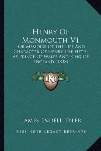 Henry of Monmouth V1: Or Memoirs of the Life and Character of Henry the Fifth, as Prince of Wales and King of England (1838)