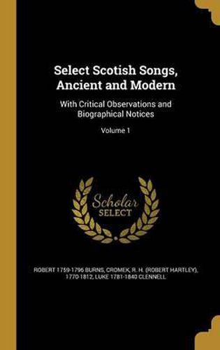 Select Scotish Songs, Ancient and Modern: With Critical Observations and Biographical Notices; Volume 1