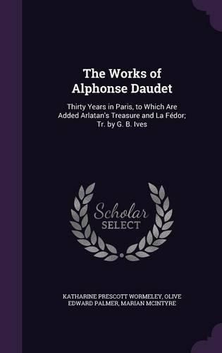 The Works of Alphonse Daudet: Thirty Years in Paris, to Which Are Added Arlatan's Treasure and La Fedor; Tr. by G. B. Ives