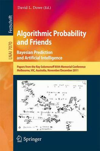 Algorithmic Probability and Friends. Bayesian Prediction and Artificial Intelligence: Papers from the Ray Solomonoff 85th Memorial Conference, Melbourne, VIC, Australia, November 30 -- December 2, 2011