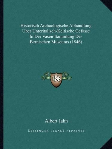 Historisch Archaologische Abhandlung Uber Unteritalisch-Keltische Gefasse in Der Vasen-Sammlung Des Bernischen Museums (1846)