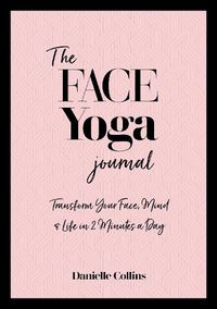 Cover image for The Face Yoga Journal: Transform Your Face, Mind & Life in 2 Minutes a Day