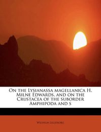 Cover image for On the Lysianassa Magellanica H. Milne Edwards, and on the Crustacea of the Suborder Amphipoda and S