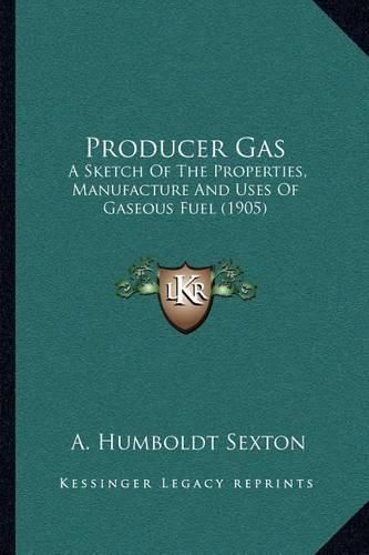 Cover image for Producer Gas: A Sketch of the Properties, Manufacture and Uses of Gaseous Fuel (1905)