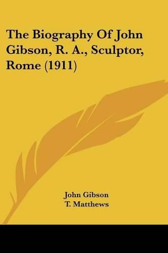Cover image for The Biography of John Gibson, R. A., Sculptor, Rome (1911)