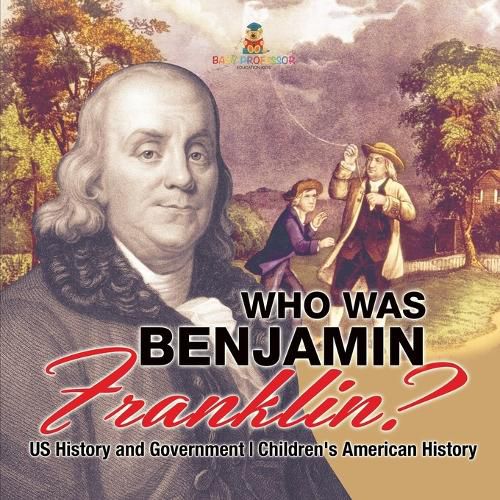 Who Was Benjamin Franklin? US History and Government Children's American History