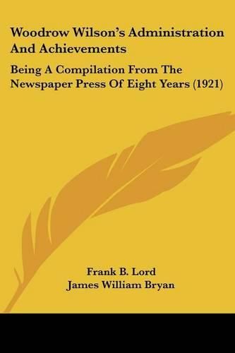 Woodrow Wilson's Administration and Achievements: Being a Compilation from the Newspaper Press of Eight Years (1921)