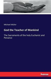 Cover image for God the Teacher of Mankind: The Sacraments of the holy Eucharist and Penance