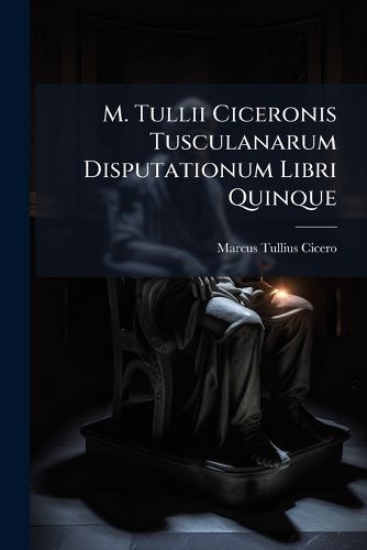 Cover image for M. Tullii Ciceronis Tusculanarum Disputationum Libri Quinque