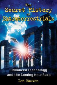 Cover image for The Secret History of Extraterrestrials: Advanced Technology and the Coming New Race