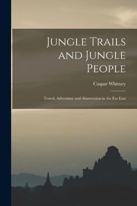 Cover image for Jungle Trails and Jungle People: Travel, Adventure and Abservation in the Far East